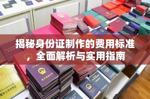 云霄揭秘身份证制作的费用标准，全面解析与实用指南